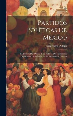 Partidos Políticas De México: La Política Del Dinero Y La Política Del Patriotismo Disputando La Sucesión De La Presidencia Del País - Didapp, Juan Pedro