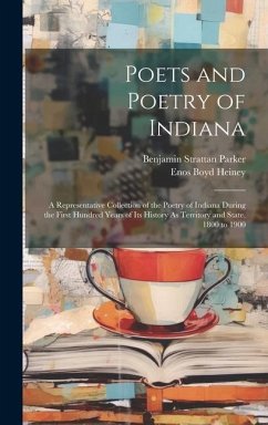 Poets and Poetry of Indiana: A Representative Collection of the Poetry of Indiana During the First Hundred Years of Its History As Territory and St - Parker, Benjamin Strattan; Heiney, Enos Boyd