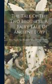 The Tale Of The Two Brothers, A Fairy Tale Of Ancient Egypt: Being The D'orbiney Papyrus In Hieratic Characters In The British Museum