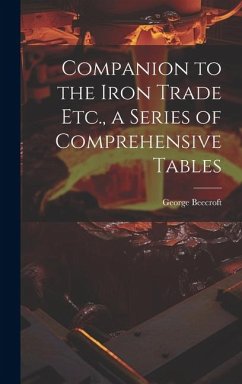 Companion to the Iron Trade Etc., a Series of Comprehensive Tables - Beecroft, George