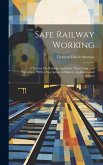 Safe Railway Working: A Treatise On Railway Accidents: Their Cause and Prevention, With a Description of Modern Appliances and Systems