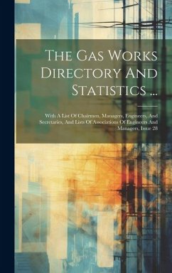 The Gas Works Directory And Statistics ...: With A List Of Chairmen, Managers, Engineers, And Secretaries, And Lists Of Associations Of Engineers And - Anonymous
