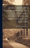 John Harvard's Life in America, or, Social and Political Life in New England in 1637-1638