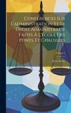 Conférences Sur L'administration Et Le Droit Administratif Faites À L'école Des Ponts Et Chaussées; Volume 1