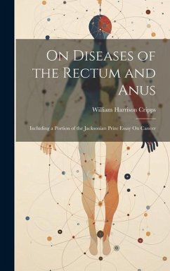 On Diseases of the Rectum and Anus: Including a Portion of the Jacksonian Prize Essay On Cancer - Cripps, William Harrison