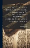 Glossaire De La Vallée D'yères Pour Servir a L'intelligence Du Dialecte Haut-Normand Et a L'histoire De La Vieille Langue Française