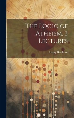 The Logic of Atheism, 3 Lectures - Batchelor, Henry