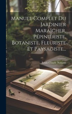 Manuel Complet Du Jardinier Maraîcher, Pépiniériste, Botaniste, Fleuriste Et Paysagiste... - Noisette, Louis-Claude