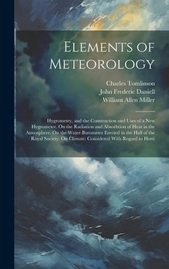 Elements of Meteorology: Hygrometry, and the Construction and Uses of a New Hygrometer. On the Radiation and Absorbtion of Heat in the Atmosphe - Tomlinson, Charles; Miller, William Allen; Daniell, John Frederic