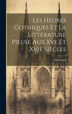 Les Heures Gothiques Et La Littérature Pieuse Aux Xve Et Xvie Siècles - Soleil, Félix