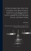 A Discourse On the Life, Character, and Public Services of James Kent, Late Chancellor of the State of New-York: Delivered by Request, Before the Judi