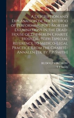 A Description and Explanation of the Method of Performing Post-Mortem Examinations in the Dead-House of the Berlin Charité Hospital, With Especial Ref - Virchow, Rudolf; Smith, T. P.