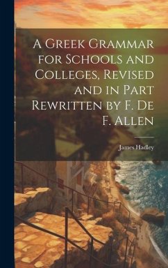 A Greek Grammar for Schools and Colleges, Revised and in Part Rewritten by F. De F. Allen - Hadley, James