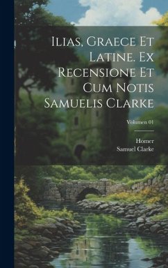 Ilias, graece et latine. Ex recensione et cum notis Samuelis Clarke; Volumen 01 - Clarke, Samuel