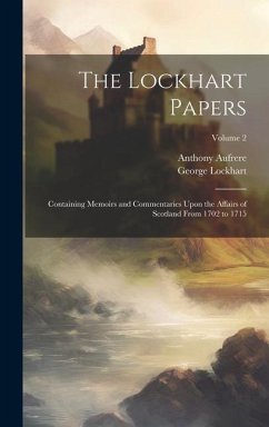 The Lockhart Papers: Containing Memoirs and Commentaries Upon the Affairs of Scotland From 1702 to 1715; Volume 2 - Lockhart, George; Aufrere, Anthony