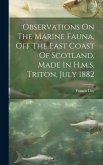 Observations On The Marine Fauna, Off The East Coast Of Scotland, Made In H.m.s. Triton, July 1882