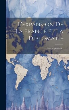 L'expansion De La France Et La Diplomatie: Hier--aujourd'hui... - Anonymous