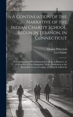 A Continuation of the Narrative of the Indian Charity School, Begun in Lebanon, in Connecticut: Now Incorporated With Dartmouth-College, in Hanover, i - Wheelock, Eleazar; Frisbie, Levi