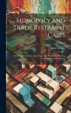 Monopoly and Trade Restraint Cases: Including Conspiracy, Injunction, Quo Warranto, Pleading and Practice and Evidence; Volume 2 - Lewson, John