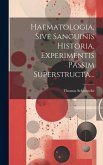 Haematologia, Sive Sanguinis Historia, Experimentis Passim Superstructa...