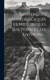 Recherches Archéologiques Et Historiques Sur Pékin Et Ses Environs...