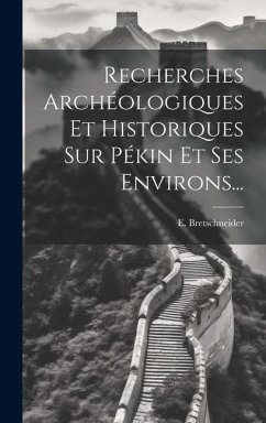 Recherches Archéologiques Et Historiques Sur Pékin Et Ses Environs... - Bretschneider, E.