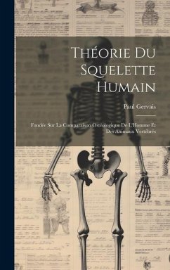 Théorie Du Squelette Humain: Fondée Sur La Comparaison Ostéologique De L'Homme Et Des Animaux Vertébrés - Gervais, Paul