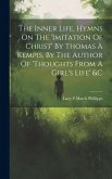 The Inner Life, Hymns On The 'imitation Of Christ' By Thomas À Kempis, By The Author Of 'thoughts From A Girl's Life' &c