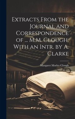 Extracts From the Journal and Correspondence of ... M.M. Clough, With an Intr. by A. Clarke - Clough, Margaret Morley