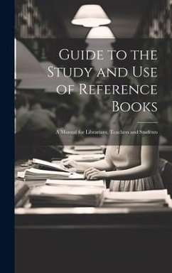 Guide to the Study and Use of Reference Books: A Manual for Librarians, Teachers and Students - Anonymous