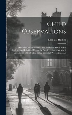 Child Observations: 1St Series: Imitation and Allied Activities. Made by the Students, and Published Under the Auspices of the Graduates' - Haskell, Ellen M.