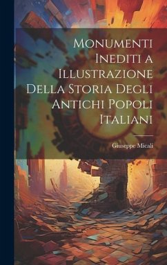 Monumenti Inediti a Illustrazione Della Storia Degli Antichi Popoli Italiani - Micali, Giuseppe
