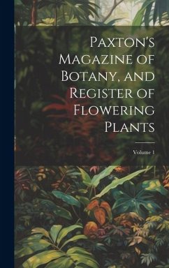 Paxton's Magazine of Botany, and Register of Flowering Plants; Volume 1 - Anonymous