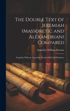 The Double Text of Jeremiah (Massoretic and Alexandrian) Compared: Together With an Appendix On the Old Latin Evidence - Streane, Annesley William