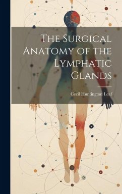 The Surgical Anatomy of the Lymphatic Glands - Leaf, Cecil Huntington