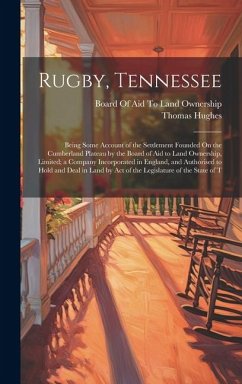 Rugby, Tennessee: Being Some Account of the Settlement Founded On the Cumberland Plateau by the Board of Aid to Land Ownership, Limited; - Hughes, Thomas