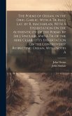 The Poems of Ossian, in the Orig. Gaelic, With A Tr. Into Lat. by R. Macfarlan. With A Dissertation On the Authenticity of the Poems, by Sir J. Sincla