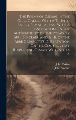 The Poems of Ossian, in the Orig. Gaelic, With A Tr. Into Lat. by R. Macfarlan. With A Dissertation On the Authenticity of the Poems, by Sir J. Sincla - Sinclair, John; Ossian, John