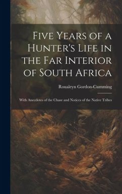 Five Years of a Hunter's Life in the Far Interior of South Africa: With Anecdotes of the Chase and Notices of the Native Tribes - Gordon-Cumming, Roualeyn