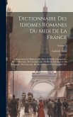 Dictionnaire Des Idiomes Romanes Du Midi De La France: Comprenant Les Dialectes Du Haut Et Du Bas-Languedoc, De La Provence, De La Gascogne, Du Béarn,