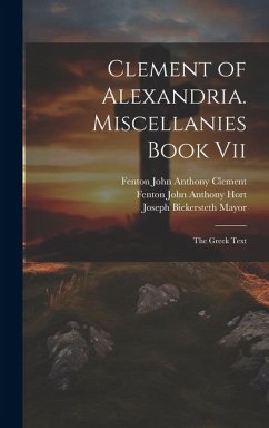 Clement of Alexandria. Miscellanies Book Vii: The Greek Text - Mayor, Joseph Bickersteth; Hort, Fenton John Anthony; Clement, Fenton John Anthony