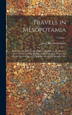 Travels in Mesopotamia: Including a Journey From Aleppo to Bagdad, by the Route of Beer, Orfah, Diarbekr, Mardin & Mousul: With Researches On - Buckingham, James Silk