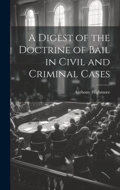 A Digest of the Doctrine of Bail in Civil and Criminal Cases - Highmore, Anthony