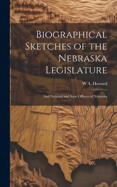 Biographical Sketches of the Nebraska Legislature; and National and State Officers of Nebraska - Howard, W. A.