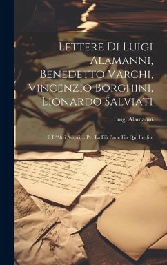 Lettere Di Luigi Alamanni, Benedetto Varchi, Vincenzio Borghini, Lionardo Salviati: E D'Altri Autori ... Per La Più Parte Fin Qui Inedite - Alamanni, Luigi