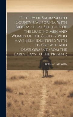 History of Sacramento County, California, With Biographical Sketches of the Leading Men and Women of the County Who Have Been Identified With Its Grow - Willis, William Ladd