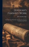 Jehovah's Finished Work: Marvelous Things Which Have Been Kept Secret From the Foundation of the World