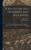 A Key to the Old Testament and Apocrypha: Or an Account of Their Several Books, Their Contents and Authors, and of the Times in Which They Were Respec