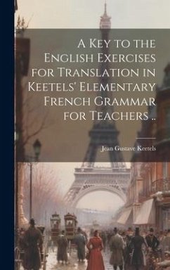 A Key to the English Exercises for Translation in Keetels' Elementary French Grammar for Teachers ..