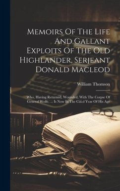 Memoirs Of The Life And Gallant Exploits Of The Old Highlander, Serjeant Donald Macleod: Who, Having Returned, Wounded, With The Corpse Of General Wol - Thomson, William